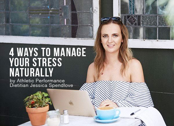 4 Ways To Manage Your Stress Naturally by Athletic Performance Dietitian Jessica Spendlove