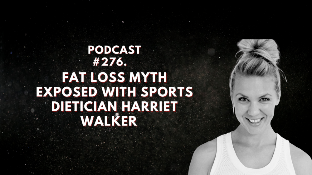 #276. Fat Loss Myth Exposed With Sports Dietician Harriet Walker
